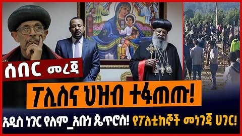 ፖሊስና ህዝብ ተፋጠጡ❗️አዲስ ነገር የለም_አቡነ ጴጥሮስ❗️የፖለቲከኞች መነገጃ ሀገር❗️
