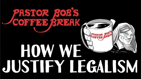 HOW WE JUSTIFY LEGALISM / Pastor Bob's Coffee Break