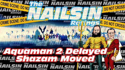The Nailsin Ratings: Aquaman 2 Delayed Shazam Moved