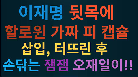 이재명 뒷목에 할로윈 가짜 피 캡슐 삽입하고, 터뜨린 후 손닦는 잼잼자봉단장 오재일이 포착영상!!!! 4편