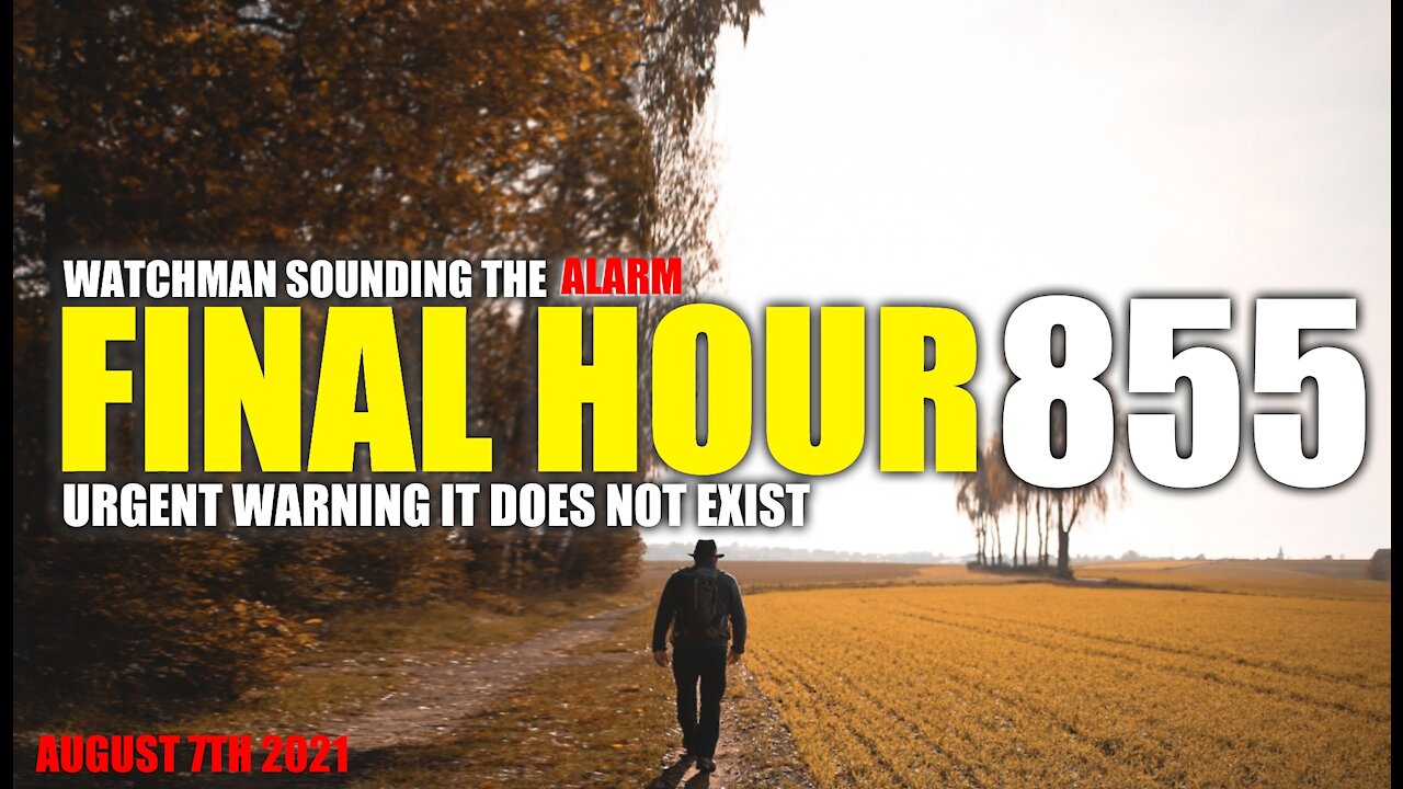 FINAL HOUR 855 - URGENT WARNING IT DOES NOT EXIST - WATCHMAN SOUNDING THE ALARM