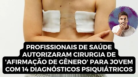 PROFISSIONAIS DE SAÚDE AUTORIZARAM CIRURGIA DE 'AFIRMAÇÃO DE GÊNERO' PARA JOVEM COM DOENÇA MENTAL