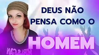 Deus não pensa como o homem!