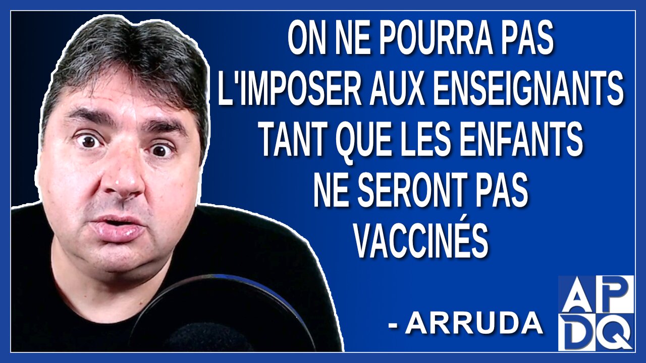 On ne pourra pas l'imposer aux enseignants, tant que les enfants ne seront pas vaccinés. Dit Arruda