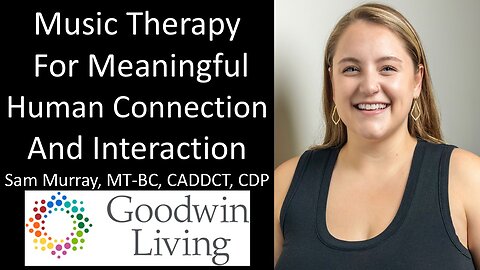 Sam Murray - Goodwin Living - Music Therapy For Meaningful Human Connection And Interaction