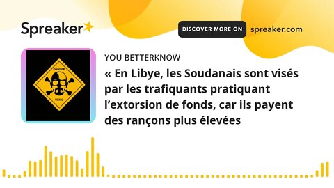 « En Libye, les Soudanais sont visés par les trafiquants pratiquant l’extorsion de fonds, car ils pa