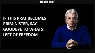 David Icke - If This Prat Becomes Prime Minister, Say Goodbye To Whats Left Of Freedom (May 2023)