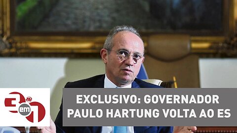 Exclusiva da Vera: Governador Paulo Hartung está de volta ao Espirito Santo