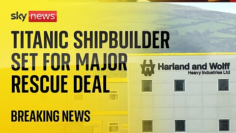 Titanic shipbuilder Harland & Wolff set for rescue deal