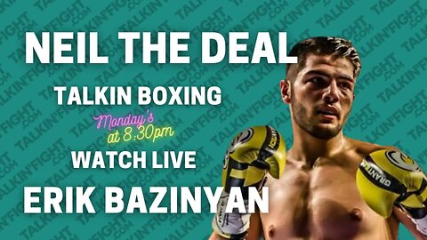 Spotlight Erik Bazinyan on Boxing 101 with Neil the Deal: Recap & Predictions