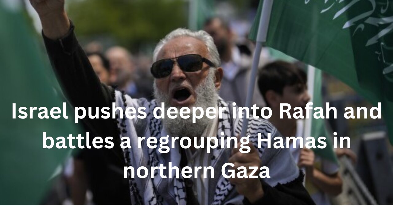 Israel pushes deeper into Rafah and battles a regrouping Hamas in northern Gaza