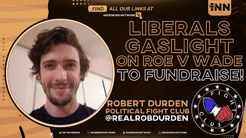 Liberals Gaslight on Roe to Fundraise - Rob's Rant #2 - PFC on INN @RealRobDurden @GetIndieNews 