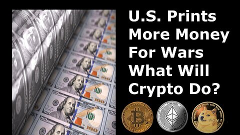 As The U.S. Prints More Money For Other People’s Wars Is Crypto More Important Than Ever Before?