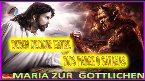 DEBEN DECIDIR ENTRE DIOS PADRE O SATANAS - MENSAJE DE MARIA SANTISIMA A MARIA ZUR GOTTLICHEN