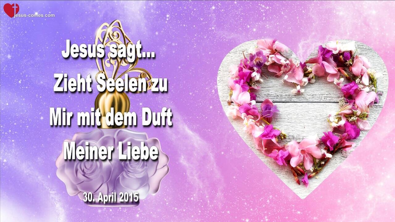 30.04.2015 ❤️ Jesus sagt... Zieht Seelen zu Mir mit dem Duft Meiner Liebe