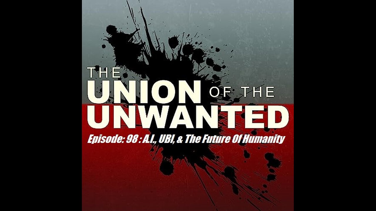 The Union of The Unwanted: 98 : A.I., UBI, & The Future Of Humanity