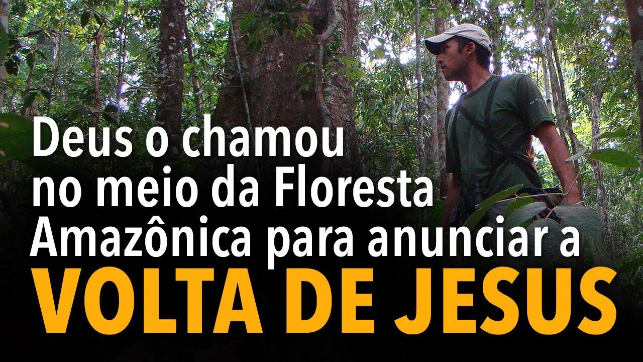 Deus o chamou no meio da Floresta Amazônica para anunciar a volta de Jesus