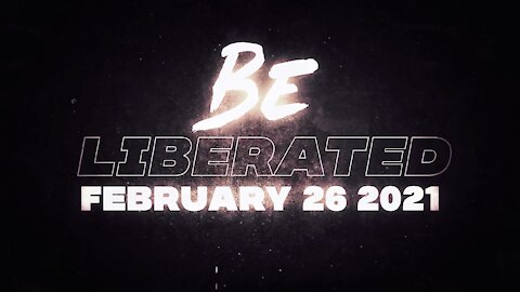 BE LIBERATED | February 26 2021