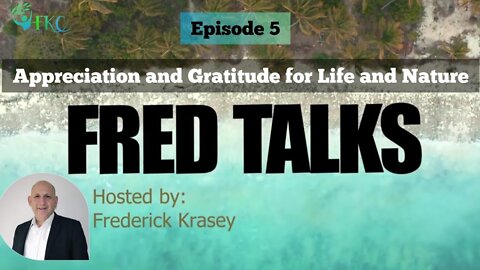 FRED TALKS Episode 5 | Appreciation and Gratitude for Life and Nature | Hosted by Frederick Krasey