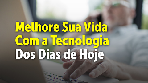 Melhore Sua Vida Com a Tecnologia Dos Dias de Hoje