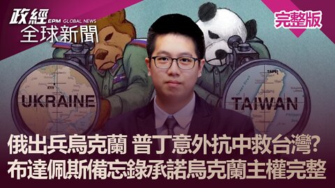 俄出兵烏克蘭 普丁意外抗中救台灣? 布達佩斯備忘錄承諾烏克蘭主權完整｜政經全球新聞（完整版）｜2022.03.17