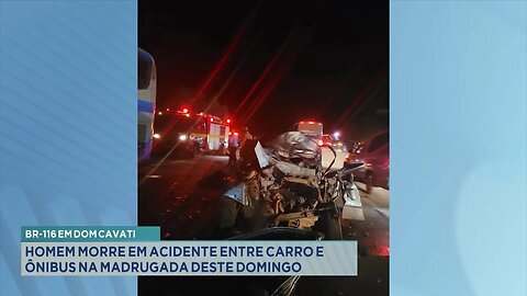 BR-116 em Dom Cavati: Homem Morre em Acidente entre Carro e Ônibus na Madrugada deste Domingo.
