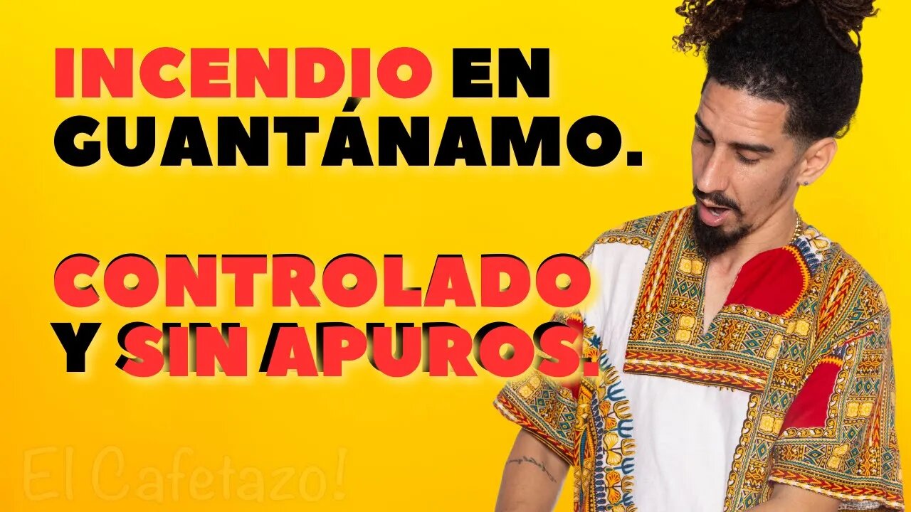Incendio en Guantánamo. Controlado y sin apuros.