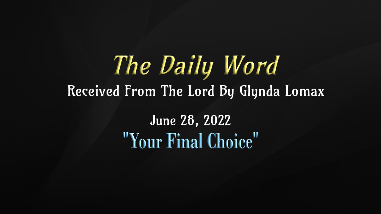 Daily Word - 6.28.2022 - "Your Final Choice" - Rec'd From The Lord By Glynda Lomax