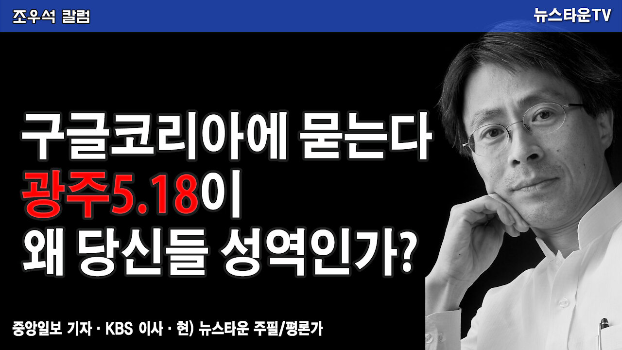 구글코리아에 묻는다! 광주5.18이 왜 당신들 성역인가? - 조우석 칼럼 2021.11.17 [뉴스타운TV]