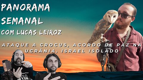 Panorama Semanal -Ataque a Crocus, Acordo de Paz na Ucrânia, Israel Isolado. Com @leiroz_lucas