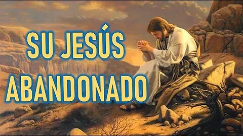 SU JESÚS ABANDONADO - MENSAJE DE JESÚS A CATALINA RIVAS