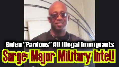 New Sarge Major Dec.11.24: Biden "Pardons" All Illegal Immigrants...Wait What