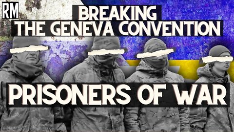 Russia & Ukraine Break Geneva Convention on Prisoners of War