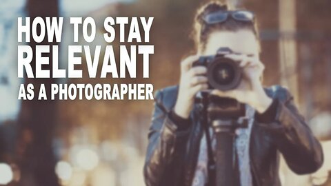 How To Stay Relevant As A Photographer