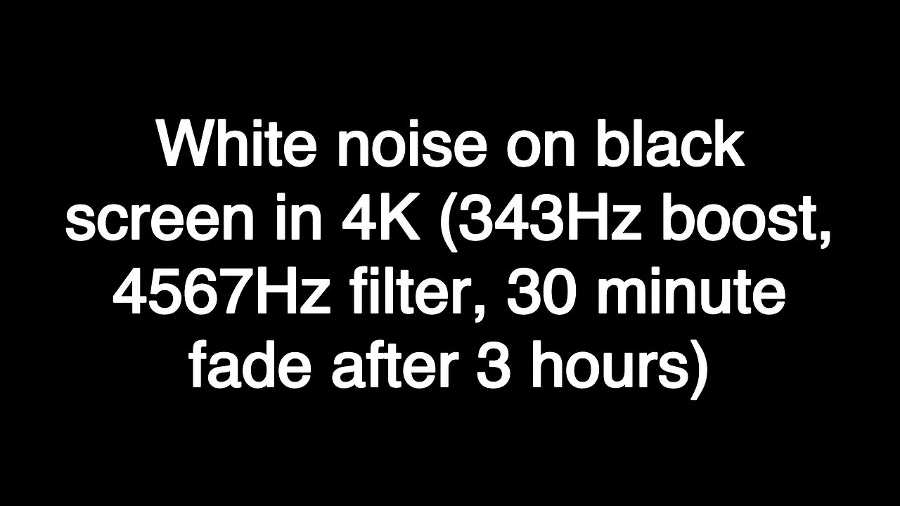 White noise on black screen in 4K (343Hz boost, 4567Hz filter, 30 minute fade after 3 hours)