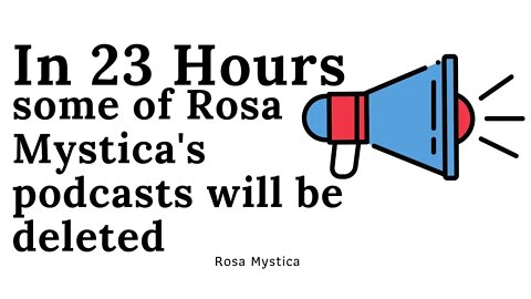 In 23 Hours some of Rosa Mystica's podcasts will be deleted