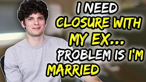 I need closure with my ex...problem is: I'M MARRIED