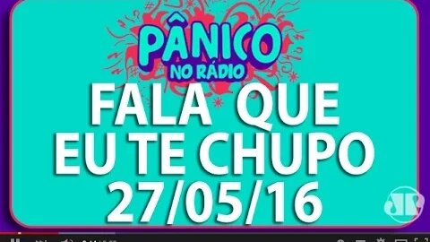 Fala Que Eu Te Chupo - Pânico - 27/05/16