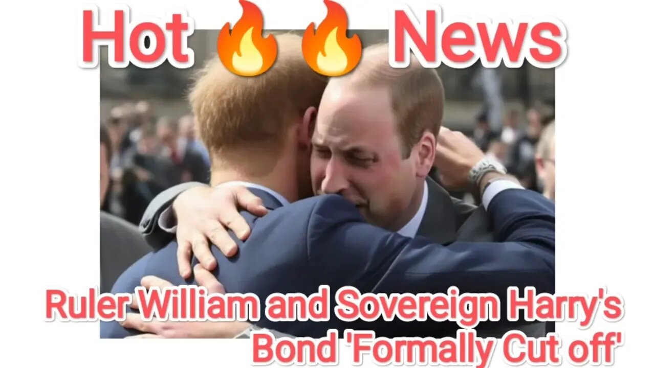 Ruler William and Sovereign Harry's Bond 'Formally Cut off'