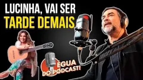 ÉGUA DO PODCAST - LUCINHA, VAI SER TARDE DEMAIS