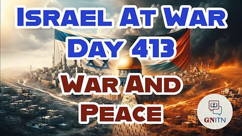 GNITN Special Edition Israel At War Day 413: War And Peace