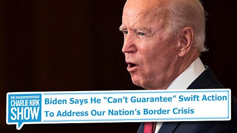 Biden Says He “Can’t Guarantee” Swift Action To Address Our Nation’s Border Crisis