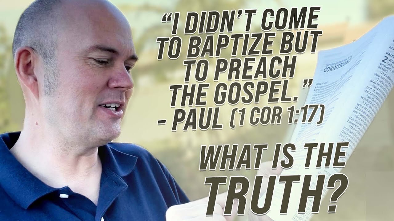 PAUL - "I DID NOT COME TO BAPTIZE, BUT TO PREACH THE GOSPEL" - WHAT IS THE TRUTH?