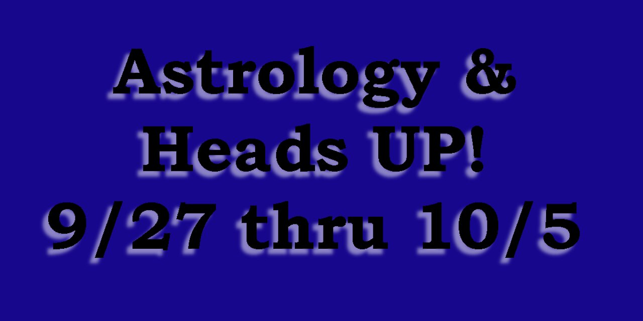 Astrology & HEADS UP 9/27/21 to 10/5/21