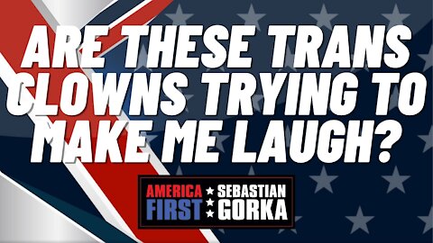 Are these Trans Clowns trying to make me Laugh? Sebastian Gorka on AMERICA First