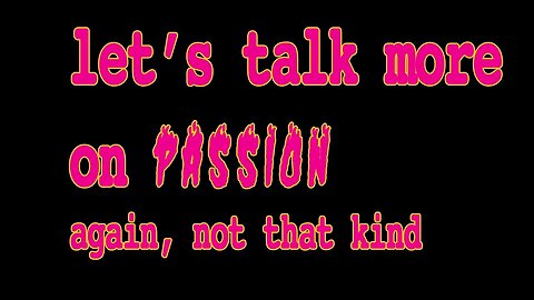 Let's talk some more about Passion, again, not that kind