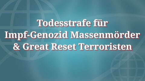 Todesstrafe gefordert für Impf Genozid Massenmörder und Great Reset Terroristen