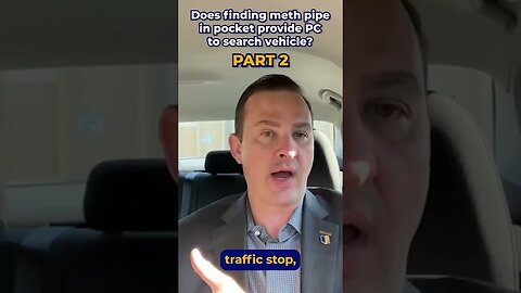 Part 2: Does finding meth pipe in pocket provide PC to search vehicle?