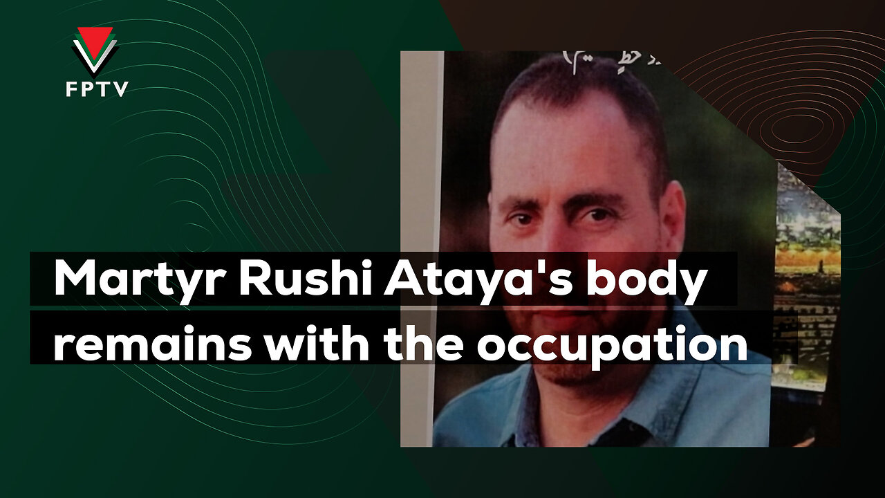 Martyr Rushi Ataya's body remains with the occupation