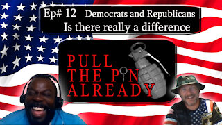 Pull the Pin Already (Episode #12): “Democrats vs Republicans, Is there a difference?